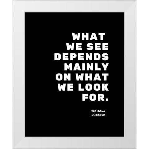 Sir John Lubbock Quote: What We Look For White Modern Wood Framed Art Print by ArtsyQuotes