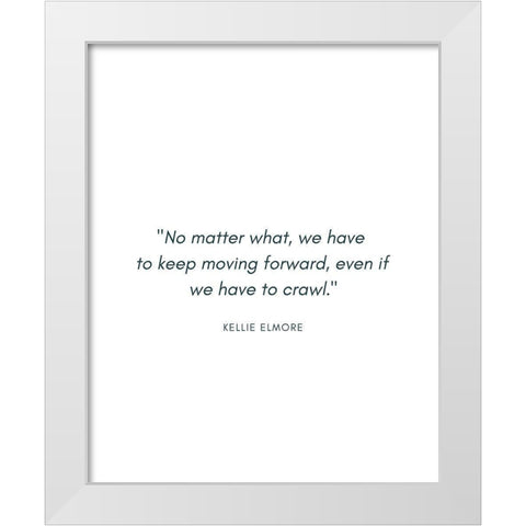 Kellie Elmore Quote: No Matter What White Modern Wood Framed Art Print by ArtsyQuotes