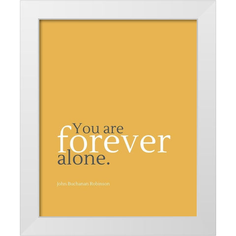 John Buchanan Robinson Quote: Forever Alone White Modern Wood Framed Art Print by ArtsyQuotes