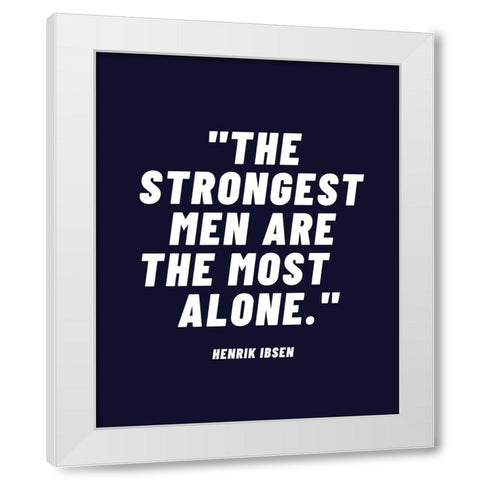Henrik Ibsen Quote: Strongest Men White Modern Wood Framed Art Print by ArtsyQuotes