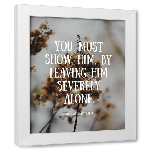 Charles Stewart Parnell Quote: Severely Alone White Modern Wood Framed Art Print by ArtsyQuotes