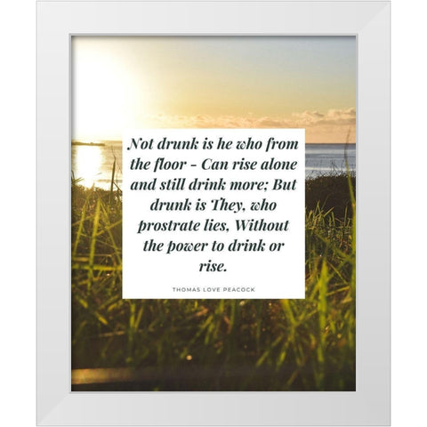 Thomas Love Peacock Quote: Not Drunk White Modern Wood Framed Art Print by ArtsyQuotes